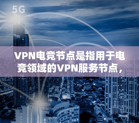 VPN电竞节点是指用于电竞领域的VPN服务节点，这些节点通常用于提供加密、VPN、流媒体、游戏服务等技术支持。以下是一些关于VPN电竞节点的建议和信息