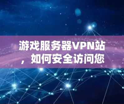 游戏服务器VPN站，如何安全访问您的游戏