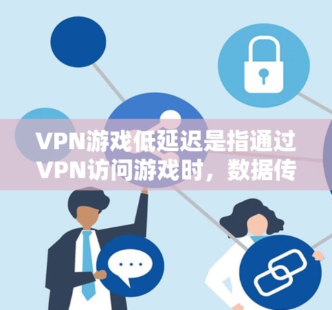 VPN游戏低延迟是指通过VPN访问游戏时，数据传输速度非常快，延迟极低，确保游戏流畅运行。以下是详细说明