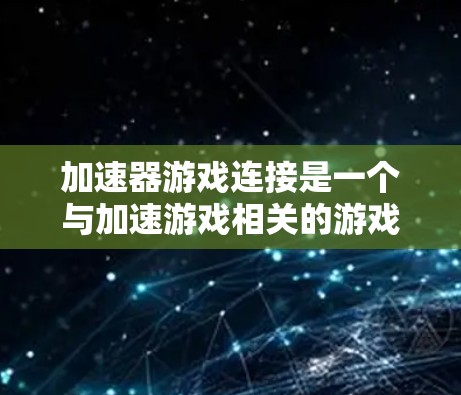 加速器游戏连接是一个与加速游戏相关的游戏，玩家通过连接设备加速游戏进程。以下是详细的分析和建议