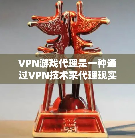 VPN游戏代理是一种通过VPN技术来代理现实生活中的游戏，用户可以在任意时间在线下载游戏，而无需担心被VPN限制。以下是关于VPN游戏代理的一些关键信息和步骤