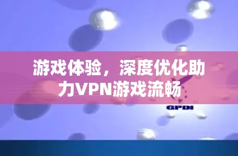 游戏体验，深度优化助力VPN游戏流畅