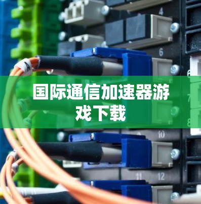 国际通信加速器游戏下载