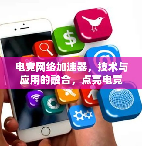 电竞网络加速器，技术与应用的融合，点亮电竞人生