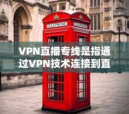 VPN直播专线是指通过VPN技术连接到直播平台，供用户观看直播的网络服务。这些服务通常由专业VPN服务提供商提供，用户可以方便地观看各种类型的直播内容，包括体育、音乐、游戏、影视等