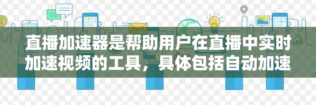 直播加速器是帮助用户在直播中实时加速视频的工具，具体包括自动加速器、手动加速器和实时同步加速器。以下是关于这些加速器的详细信息