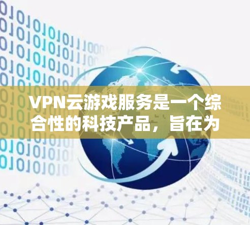 VPN云游戏服务是一个综合性的科技产品，旨在为玩家提供一个安全可靠的游戏环境。以下是详细的解答
