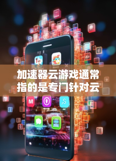 加速器云游戏通常指的是专门针对云环境（即通过互联网进行游戏）的加速工具，旨在提升游戏性能和运行速度。以下是关于加速器云游戏的一些关键信息和建议