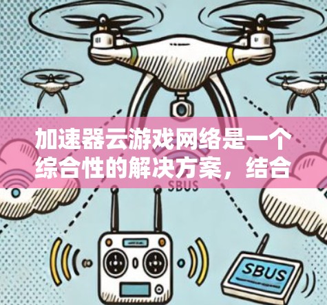 加速器云游戏网络是一个综合性的解决方案，结合加速器和云服务，旨在提升游戏性能。以下是对该技术的详细分析和总结