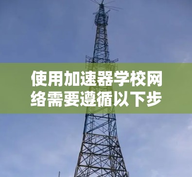 使用加速器学校网络需要遵循以下步骤，确保安全和高效