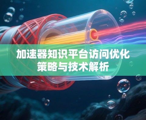 加速器知识平台访问优化策略与技术解析