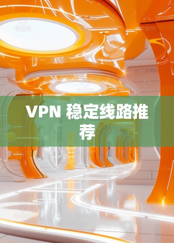 VPN 稳定线路推荐