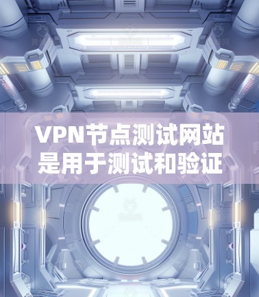 VPN节点测试网站是用于测试和验证VPN安全性和功能性的工具。它们可以帮助用户了解VPN的安全性、加密算法的稳定性以及网络路径的可靠性。以下是对这些网站的详细总结