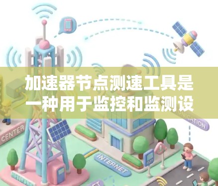 加速器节点测速工具是一种用于监控和监测设备或节点速度的工具，广泛应用于制造业和工业领域以确保设备正常运行。以下是对该工具的结构、功能及使用指南的详细说明