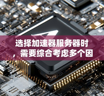 选择加速器服务器时，需要综合考虑多个因素，以确保最佳的性能和用户体验。以下是一个结构化的总结，帮助你做出明智的选择