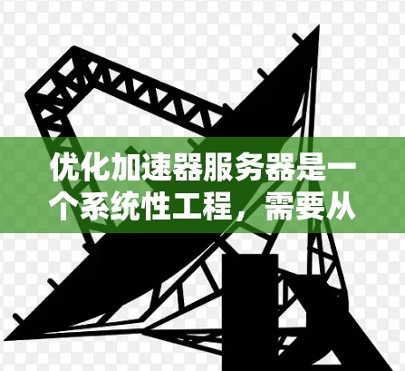 优化加速器服务器是一个系统性工程，需要从多个方面进行全面评估和优化。以下是一步步的优化建议