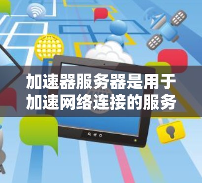 加速器服务器是用于加速网络连接的服务器，通常用于高性能网络加速（如VGA、HDNA、HDMI等）如果需要监控加速器服务器，以下是一些方法和工具可以帮助你了解服务器的运行状态和性能
