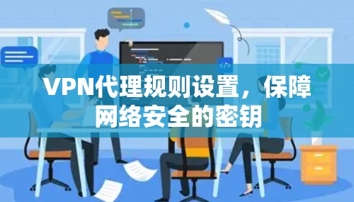 VPN代理规则设置，保障网络安全的密钥