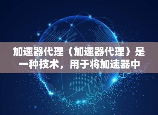 加速器代理（加速器代理）是一种技术，用于将加速器中的请求转发到另一个服务器，以避免延迟和性能损失。加速器代理通常用于加速网页镜像、视频、流媒体等资源。以下是加速器代理配置的几种常见方法