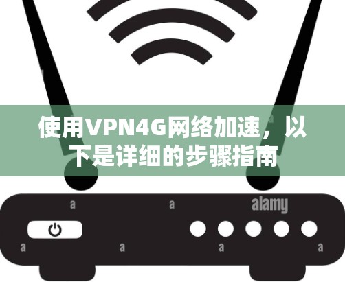 使用VPN4G网络加速，以下是详细的步骤指南