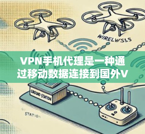 VPN手机代理是一种通过移动数据连接到国外VPN服务器的方法，方便用户访问国外的网站和资源。以下是对VPN手机代理的详细介绍