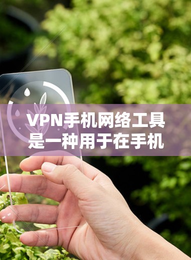 VPN手机网络工具是一种用于在手机上访问互联网加密数据的技术，通过这些工具用户可以连接到VPN服务器，从而实现数据加密传输。以下是对这些工具的详细分析