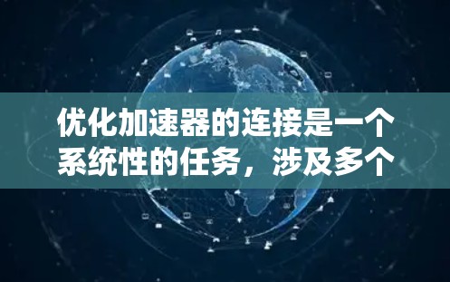 优化加速器的连接是一个系统性的任务，涉及多个步骤和了解。以下是一个有条理的指南，帮助你优化加速器的连接