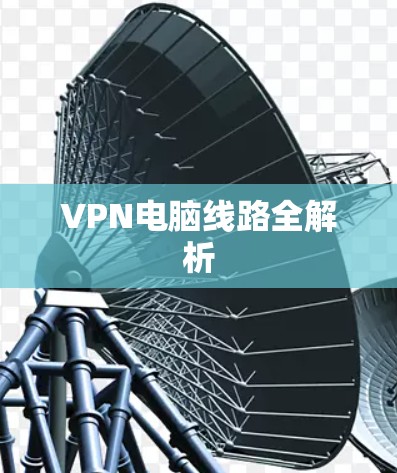 VPN电脑线路全解析