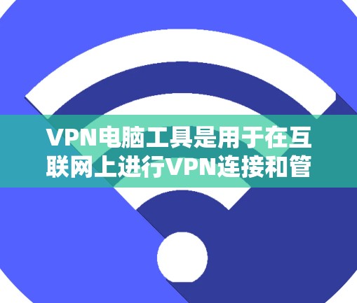 VPN电脑工具是用于在互联网上进行VPN连接和管理的软件和工具。以下是这些工具的详细分类和使用方法