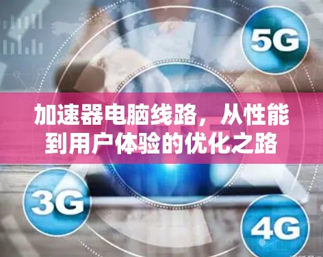 加速器电脑线路，从性能到用户体验的优化之路