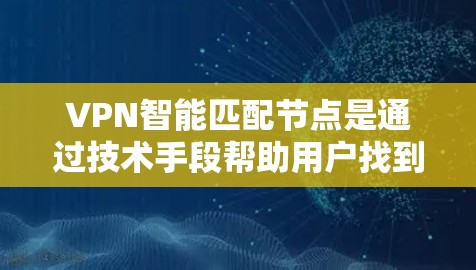 VPN智能匹配节点是通过技术手段帮助用户找到合适的VPN连接，确保安全和可靠。以下是关于VPN智能匹配节点的一些关键信息