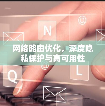 网络路由优化，深度隐私保护与高可用性