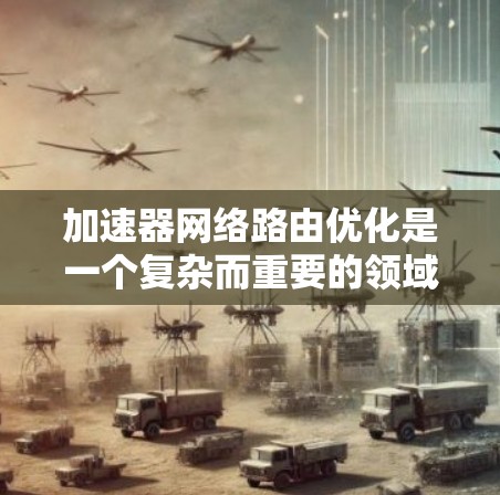 加速器网络路由优化是一个复杂而重要的领域，涉及网络路由、加速器技术以及优化策略的综合应用。以下是对该主题的详细分析和总结
