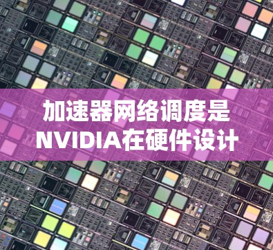 加速器网络调度是NVIDIA在硬件设计领域的重要技术，旨在通过优化加速器资源分配，提升深度学习模型在加速器上的性能。以下是对加速器网络调度的详细分析和总结