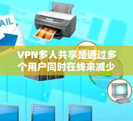 VPN多人共享是通过多个用户同时在线来减少被跟踪网站追踪的概率的一种策略。然而，尽管如此，它也存在一定的风险。以下是详细的安全考虑