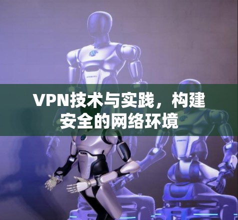 VPN技术与实践，构建安全的网络环境