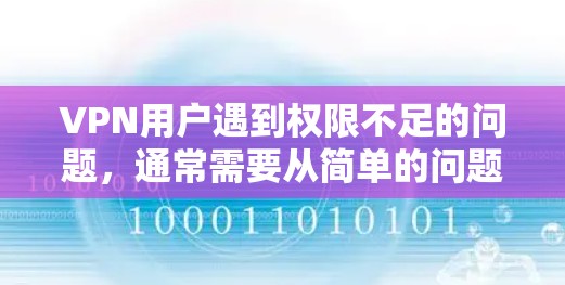 VPN用户遇到权限不足的问题，通常需要从简单的问题逐步解决，逐步转向复杂的问题。以下是解决此类问题的步骤和方法