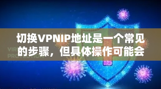 切换VPNIP地址是一个常见的步骤，但具体操作可能会因服务提供商和配置不同而有所不同。以下是一些通用的步骤和注意事项，帮助您顺利完成IP地址的切换