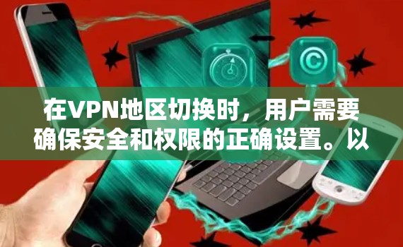 在VPN地区切换时，用户需要确保安全和权限的正确设置。以下是一些关键步骤和方法，帮助用户顺利进行切换