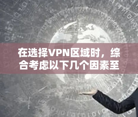 在选择VPN区域时，综合考虑以下几个因素至关重要