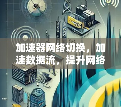加速器网络切换，加速数据流，提升网络性能