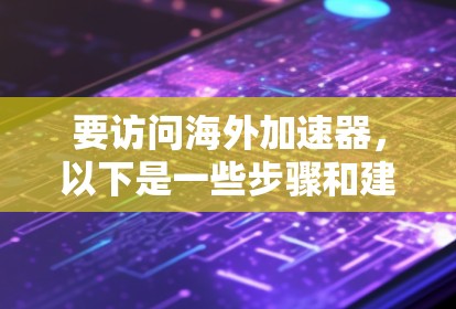 要访问海外加速器，以下是一些步骤和建议