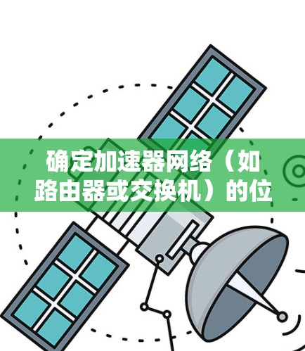 确定加速器网络（如路由器或交换机）的位置主要基于以下步骤