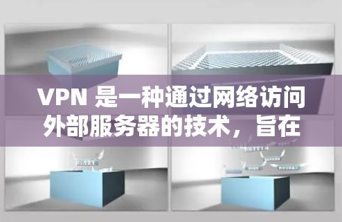 VPN 是一种通过网络访问外部服务器的技术，旨在提供安全、匿名和快速的网络连接。以下是对VPN常见问题的详细解答，涵盖服务类型、安全性和使用步骤、注意事项、使用提示、好处、常见问题和解决方案