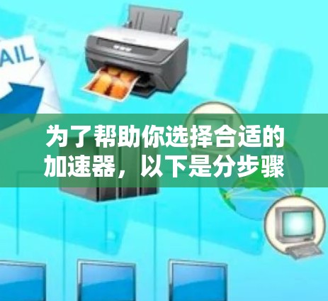 为了帮助你选择合适的加速器，以下是分步骤的建议