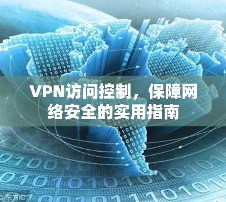 VPN访问控制，保障网络安全的实用指南
