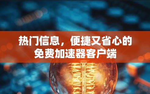 热门信息，便捷又省心的免费加速器客户端