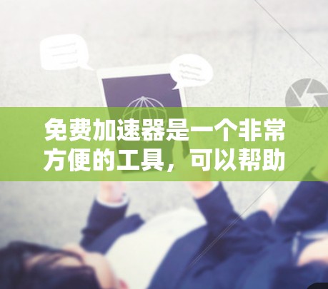 免费加速器是一个非常方便的工具，可以帮助您快速加速下载文件或下载网络资源。虽然有些平台可能需要注册或付费使用，但有一些免费的加速器非常可靠，适合大多数用户。以下是一些免费的加速器推荐列表