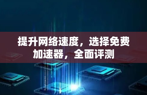 提升网络速度，选择免费加速器，全面评测