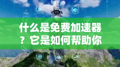 什么是免费加速器？它是如何帮助你的吗？